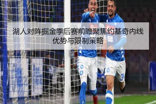 湖人对阵掘金季后赛前瞻聚焦约基奇内线优势与限制策略