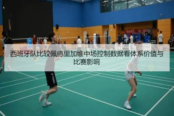 西班牙队比较佩德里加维中场控制数据看体系价值与比赛影响