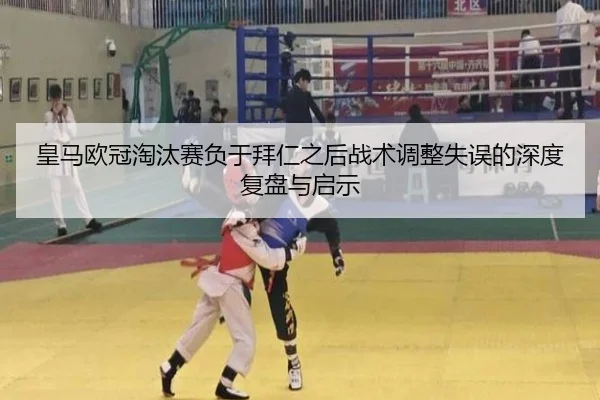 皇马欧冠淘汰赛负于拜仁之后战术调整失误的深度复盘与启示