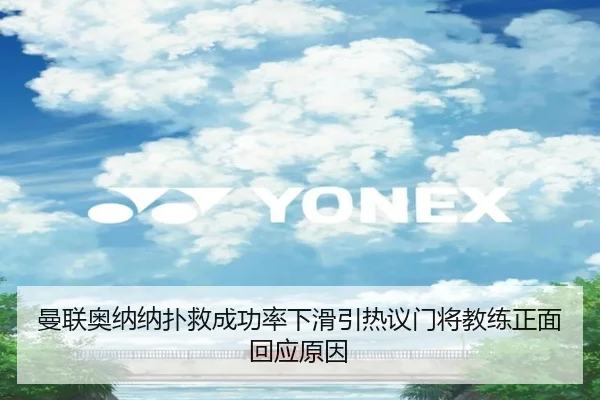 曼联奥纳纳扑救成功率下滑引热议门将教练正面回应原因