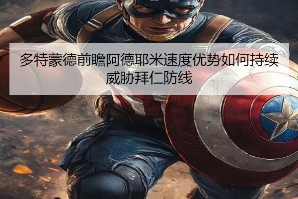 多特蒙德前瞻阿德耶米速度优势如何持续威胁拜仁防线