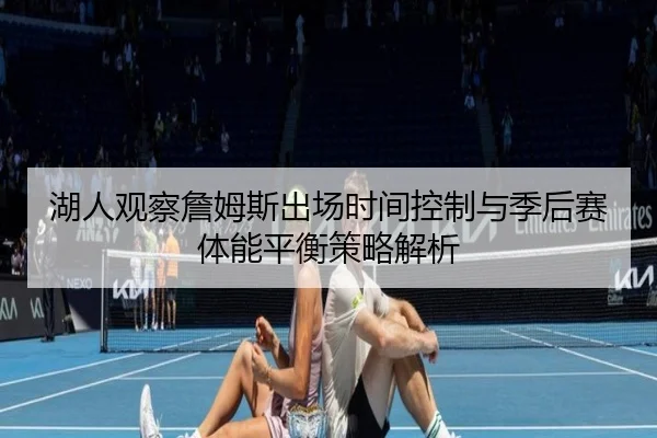 湖人观察詹姆斯出场时间控制与季后赛体能平衡策略解析