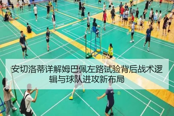 安切洛蒂详解姆巴佩左路试验背后战术逻辑与球队进攻新布局