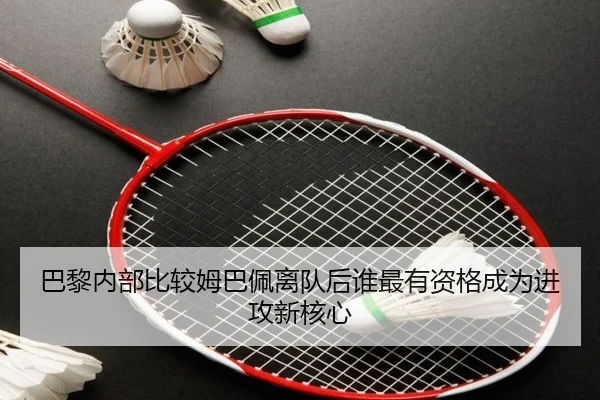 巴黎内部比较姆巴佩离队后谁最有资格成为进攻新核心