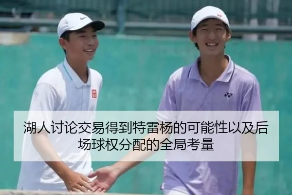 湖人讨论交易得到特雷杨的可能性以及后场球权分配的全局考量