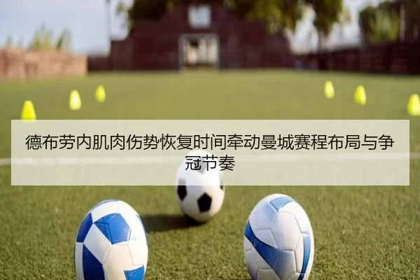 德布劳内肌肉伤势恢复时间牵动曼城赛程布局与争冠节奏