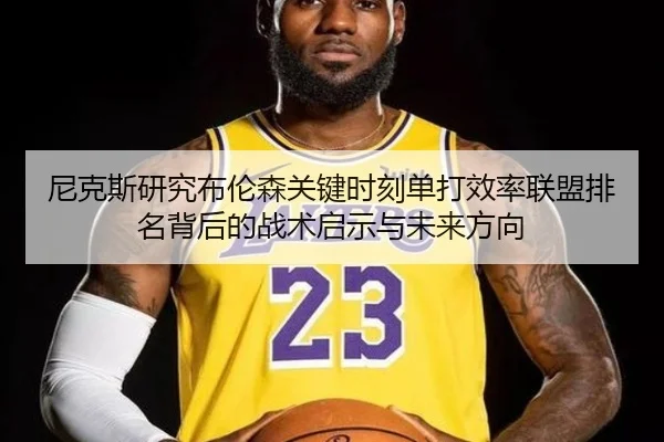 尼克斯研究布伦森关键时刻单打效率联盟排名背后的战术启示与未来方向