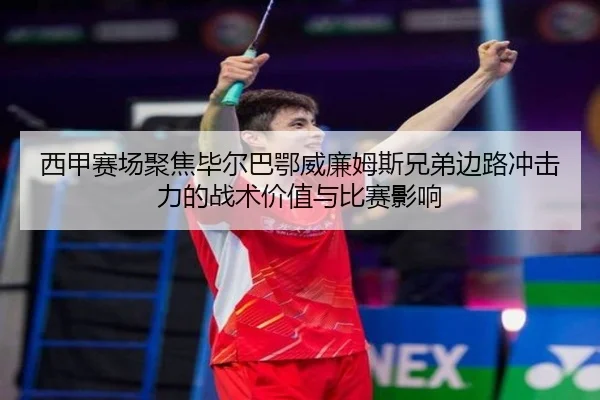 西甲赛场聚焦毕尔巴鄂威廉姆斯兄弟边路冲击力的战术价值与比赛影响