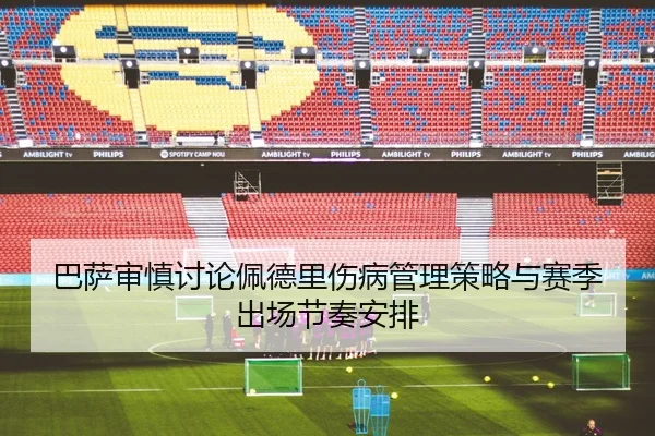 巴萨审慎讨论佩德里伤病管理策略与赛季出场节奏安排