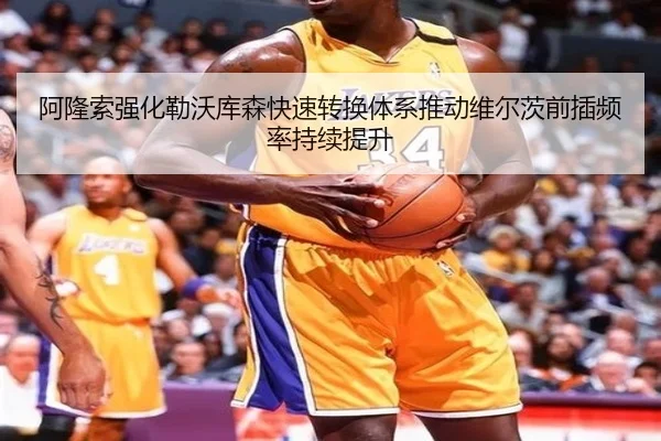 阿隆索强化勒沃库森快速转换体系推动维尔茨前插频率持续提升