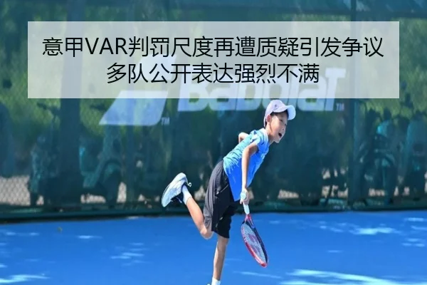意甲VAR判罚尺度再遭质疑引发争议多队公开表达强烈不满