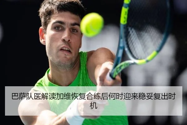巴萨队医解读加维恢复合练后何时迎来稳妥复出时机