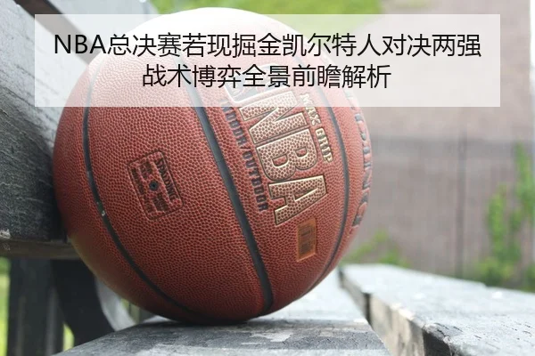 NBA总决赛若现掘金凯尔特人对决两强战术博弈全景前瞻解析