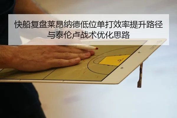 快船复盘莱昂纳德低位单打效率提升路径与泰伦卢战术优化思路