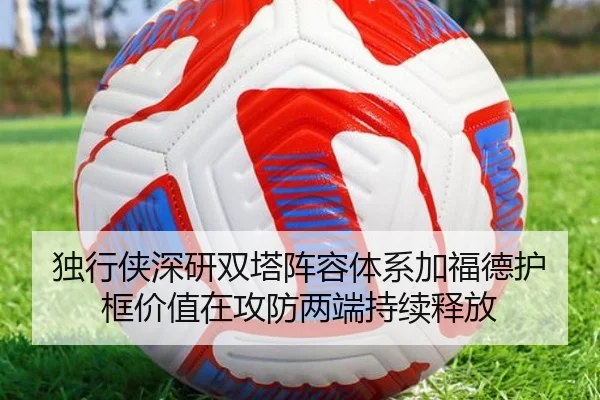 独行侠深研双塔阵容体系加福德护框价值在攻防两端持续释放