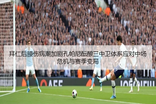 拜仁后腰伤病潮加剧孔帕尼酝酿三中卫体系应对中场危机与赛季变局